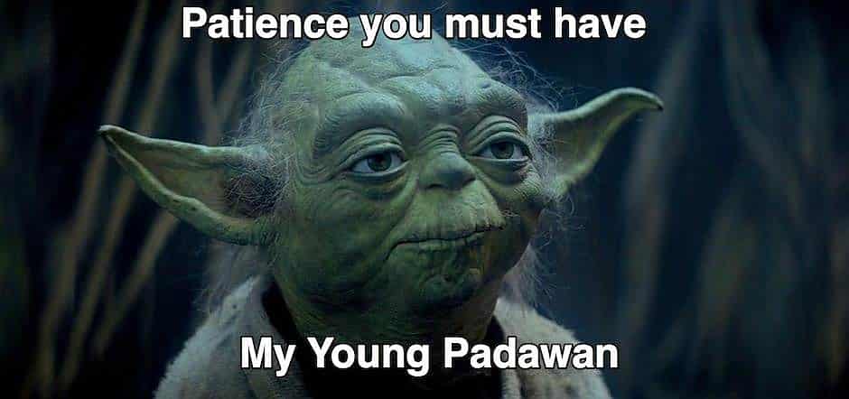 Yoda :patience tu dois avoir, mon jeune padawan 